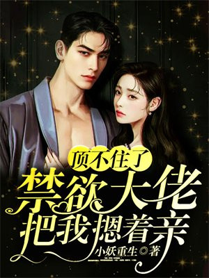 顶不住了，禁欲大佬把我摁着亲沈佳蓉贺子昱