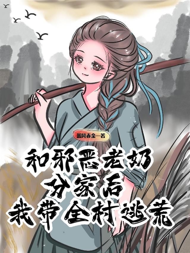 和邪恶老奶分家后，我带全村逃荒